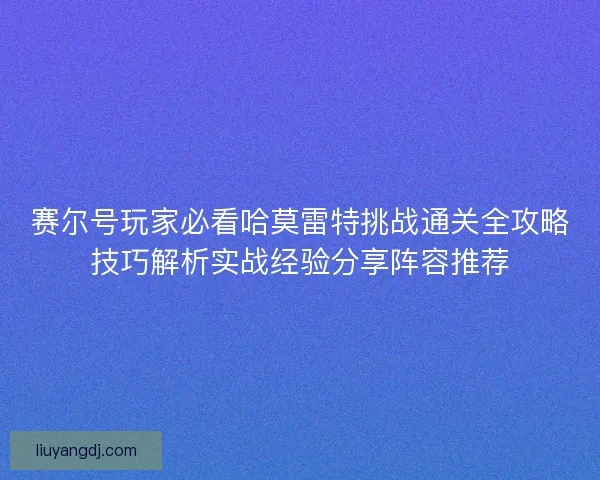 赛尔号玩家必看哈莫雷特挑战通关全攻略技巧解析实战经验分享阵容推荐