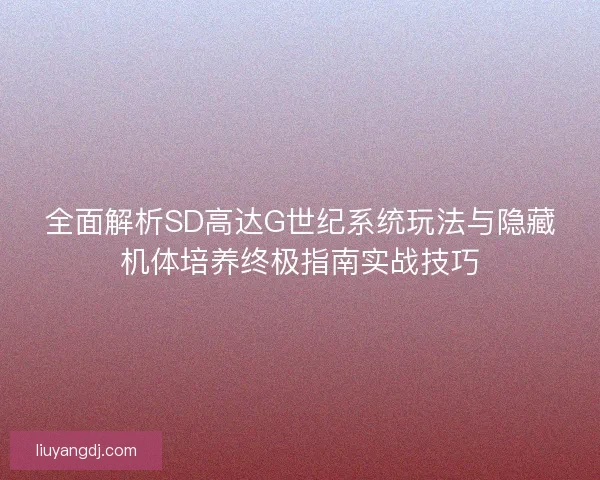 全面解析SD高达G世纪系统玩法与隐藏机体培养终极指南实战技巧